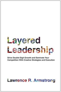 Layered Leadership: Drive Double-Digit Growth and Dominate Your Competition with Creative Strategies and Execution - Lawrence R. Armstrong (ISBN 9781637746356)