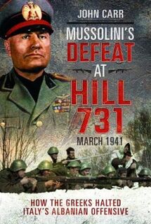 Mussolini's Defeat at Hill 731, March 1941 - John Carr (ISBN 9781526765031)