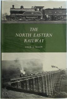 The North Eastern Railway - Cecil J. Allen