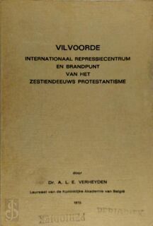 Vilvoorde internationaal repressiecentum en brandpunt van het zestiendeeuws protestantisme - A.L.E. Verheyden (Dr.)