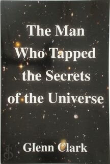 The Man Who Tapped the Secrets of the Universe - Glenn Clark (ISBN 9781599865843)