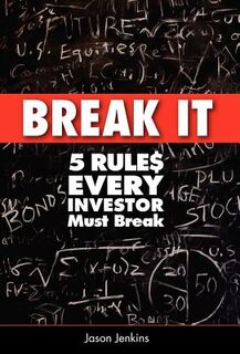 Break It: 5 Rules Every Investor Must Break - Jason Jenkins (ISBN 9780984928613)