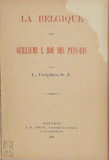 La Belgique Sous Guillaume I, Roi Des Pays-Bas - Louis Delplace