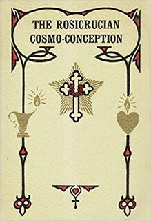 The Rosicrucian Cosmo-conception, Or, Mystic Christianity; an Elementary Treatise Upon Man's Past Evolution, Present and Future Development - Max Heindel