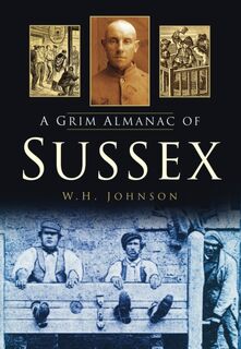 A Grim Almanac of Sussex - W H Johnson (ISBN 9780752465098)