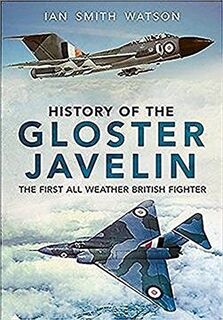 History of the Gloster Javelin: The First All Weather British Fighter. - Ian Smith Watson (ISBN 9781781553749)
