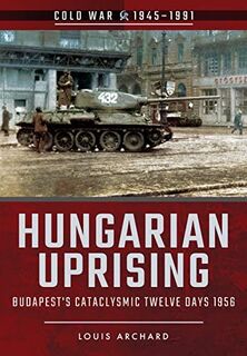 Hungarian Uprising: Budapest's Cataclysmic Twelve Days, 1956. - Louis Archard (ISBN 9781526708021)