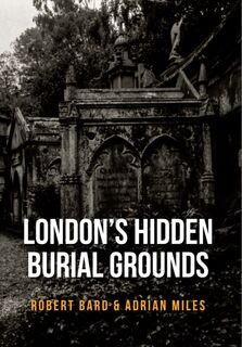 London's Hidden Burial Grounds - Robert Bard, Adrian Miles (ISBN 9781445661117)