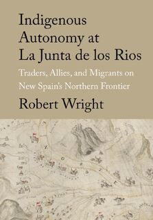 Indigenous Autonomy at La Junta de los Rios - Robert Wright (ISBN 9781682831915)