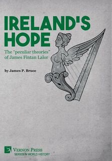 Ireland's Hope: The “peculiar theories” of James Fintan Lalor - James P. Bruce (ISBN 9781622738984)