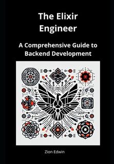 The Elixir Engineer: A Comprehensive Guide to Backend Development - Zion Edwin (ISBN 9798302067678)