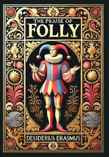 The Praise of Folly (Collector's Edition) (Laminated Hardback with Jacket) - Desiderius Erasmus (ISBN 9781998736119)