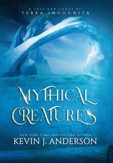 Mythical Creatures: A Tale and Songs of Terra Incognita - Kevin J. Anderson (ISBN 9781680577945)