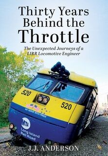 Thirty Years Behind the Throttle: The Unexpected Journeys of a LIRR Locomotive Engineer - J. J. Anderson (ISBN 9798218790288)