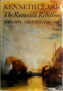 The Romantic Rebellion: Romantic Versus Classic Art - Kenneth Clark