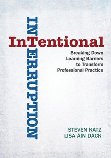 Intentional Interruption: Breaking Down Learning Barriers to Transform Professional Practice - Katz (ISBN 9781412998796)