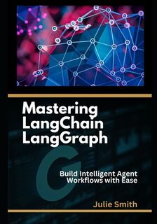 Mastering LangChain LangGraph: Build Intelligent Agent Workflows with Ease - Julie Smith (ISBN 9798301326400)