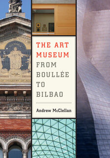 The Art Museum from Boullee to Bilbao - Andrew McClellan (ISBN 9780520251267)