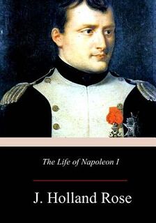 The Life of Napoleon I - J. Holland Rose (ISBN 9781979199391)