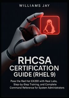 RHCSA Certification Guide (RHEL 9): Pass the Red Hat EX200 with Real Labs, Step-by-Step Training, and Complete Command Reference for System Administra - Williams Jay (ISBN 9798296690272)
