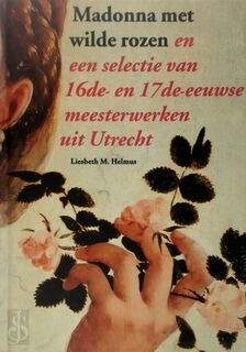 Madonna met wilde rozen : en een selectie van zestiende- en zeventiende-eeuwse meesterwerken uit Utrecht ; Nederlandse bewerking van de catalogus Törnrosmadonnan och andre mästerverke från Utrecht, Stockholm - Liesbeth Monica Helmus, Centraal Museum (utrecht) (ISBN 9789073285439)