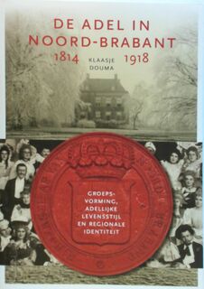 De adel in Noord-Brabant, 1814-1918. Groepsvorming, adellijke levensstijl en regionale identiteit - Klaasje Douma (ISBN 9789087045432)