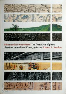 When truth is everywhere: the formation of plural identities in medieval Korea, 918-1170 - Remco Breuker
