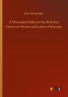 A Thousand Miles in the Rob Roy Canoe on Rivers and Lakes of Europe - John MacGregor (ISBN 9783752416510)