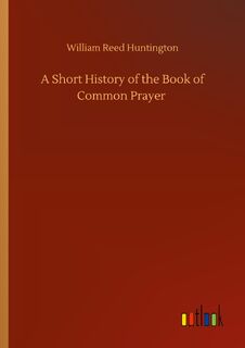 A Short History of the Book of Common Prayer - William Reed Huntington (ISBN 9783752322118)
