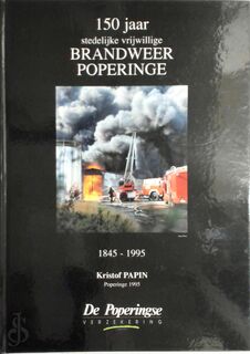 150 jaar stedelijke vrijwillige brandweer Poperinge 1845-1995 - Kristof Papin