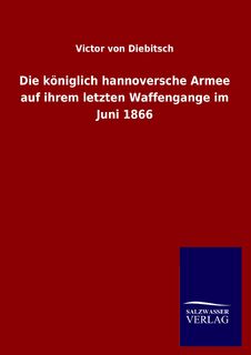 Die koeniglich hannoversche Armee auf ihrem letzten Waffengange im Juni 1866 - Victor Von Diebitsch (ISBN 9783846026113)