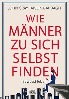 Wie Männer zu sich selbst finden - John Gray, Arjuna Ardagh (ISBN 9783866164222)