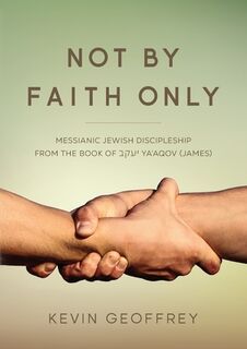 Not By Faith Only: Messianic Jewish Discipleship from the Book of Ya'aqov (James) - Kevin Geoffrey (ISBN 9780983726364)