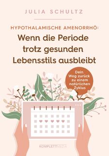 Hypothalamische Amenorrhö: Wenn die Periode trotz gesunden Lebensstils ausbleibt - Julia Schultz (ISBN 9783831205967)