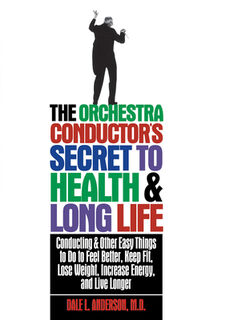 The Orchestra Conductor's Secret to Health & Long Life: Conducting and Other Easy Things to Do to Feel Better, Keep Fit, Lose Weight, Increase Energy, - Dale L. Anderson (ISBN 9781620457139)