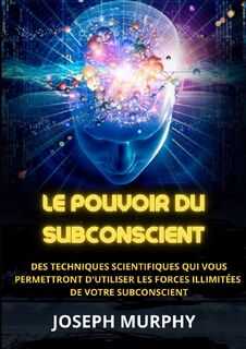 Le Pouvoir du Subconscient - Des techniques scientifiques qui vous permettront d'utiliser les forces illimitées de votre subconscient - Joseph Murphy (ISBN 9791222055985)