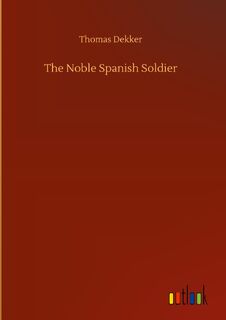 The Noble Spanish Soldier - Thomas Dekker (ISBN 9783752364125)
