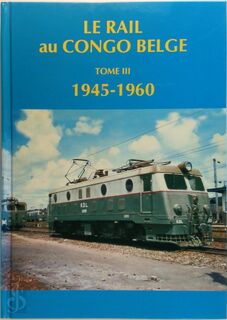 Le Rail Au Congo Belge - Tome III: 1945 - 1960 - [Ed.] Charles Blanchart (ISBN 9782960047103)