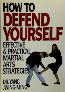 How to Defend Yourself: Effective & Practical Martial Arts Strategies - Jwing-Ming Yang (ISBN 9781886969346)
