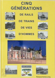 Cinq generations de rails de trains de vies d'hommes - Roland Holbrechts