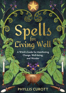 Spells for Living Well: A Witch's Guide for Manifesting Change, Well-Being, and Wonder - Phyllis Curott (ISBN 9781401971168)