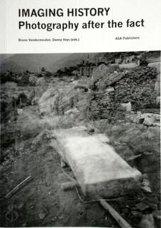 Imaging History. Photography after the fact - Danny Bruno Vandermeulen Veys (ISBN 9789461170132)