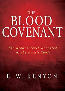 The Blood Covenant: The Hidden Truth Revealed at the Lord's Table - E. W. Kenyon (ISBN 9781641234047)