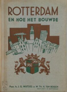 Rotterdam en hoe het bouwde - Jannes Gerhardus Wattjes, W. Th. H. Ten Bosch