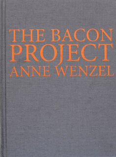 The Bacon Project - Anne Wenzel, Francis Bacon, Richard Leydier, Sacha Bronwasser