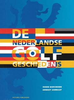 De Nederlandse Golf Geschiedenis – in Woord en Beeld - Robin Bargmann, Arnout Janmaat (ISBN 9789492576637)