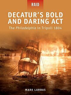 Decatur's Bold and Daring Act - the Philadelphia in Tripoli - Mark Lardas (ISBN 9781849083744)