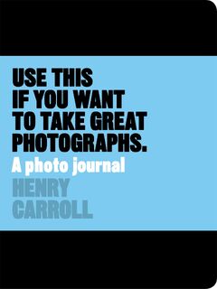Use This if You Want to Take Great Photographs - Henry Carroll (ISBN 9781780678887)