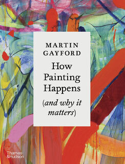 How Painting Happens (and why it matters) - Martin Gayford (ISBN 9780500027424)