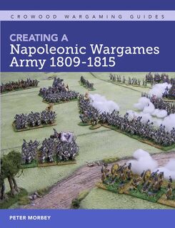 Creating A Napoleonic Wargames Army 1809-1815 - Peter Morbey (ISBN 9781785006432)